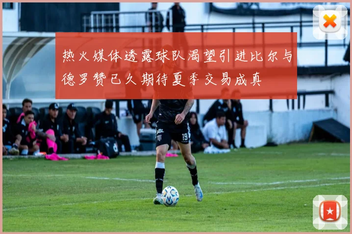 热火媒体透露球队渴望引进比尔与德罗赞已久期待夏季交易成真
