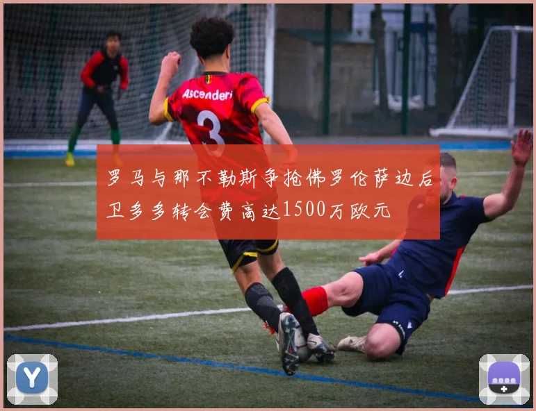罗马与那不勒斯争抢佛罗伦萨边后卫多多转会费高达1500万欧元