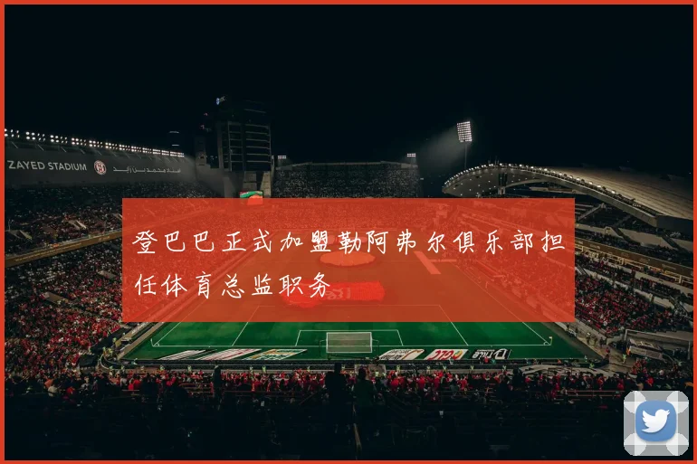 登巴巴正式加盟勒阿弗尔俱乐部担任体育总监职务
