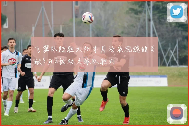 飞翼队险胜太阳李月汝表现稳健贡献5分2板助力球队胜利