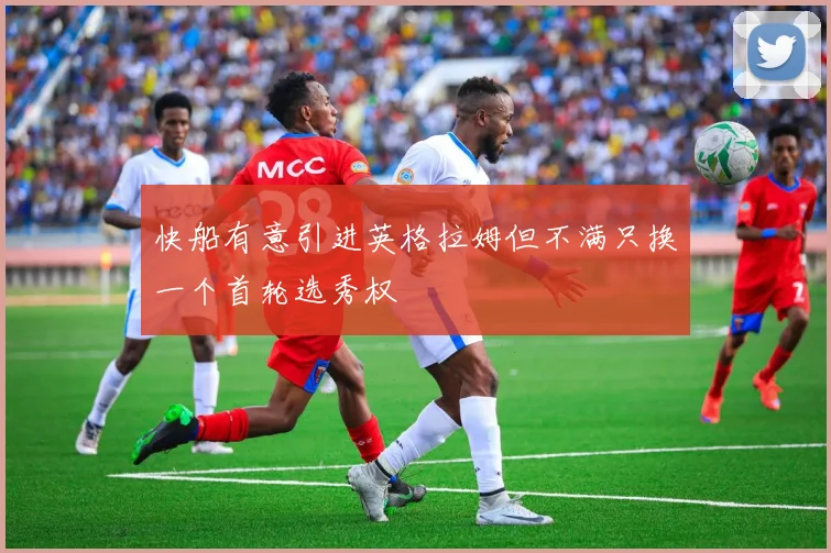 快船有意引进英格拉姆但不满只换一个首轮选秀权