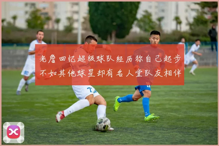 老詹回忆超级球队经历称自己起步不如其他球星却有名人堂队友相伴
