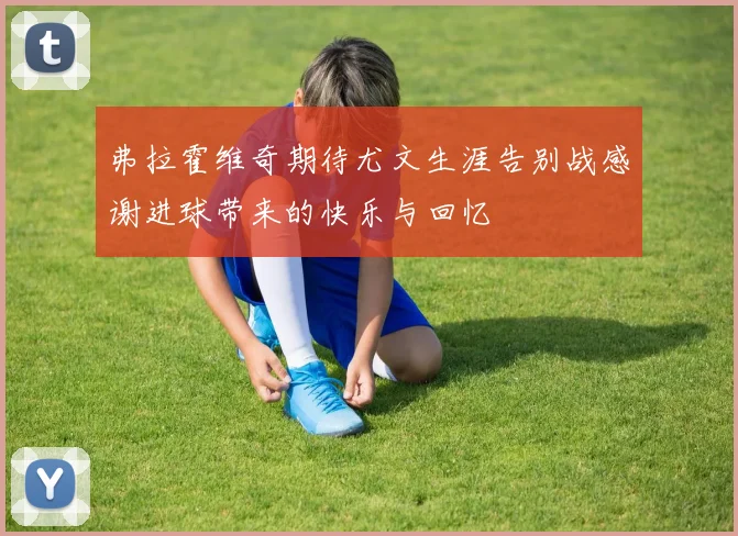 弗拉霍维奇期待尤文生涯告别战感谢进球带来的快乐与回忆